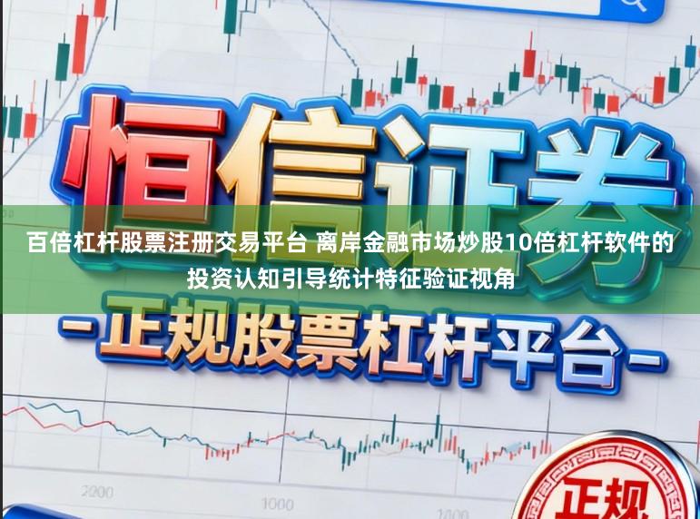 百倍杠杆股票注册交易平台 离岸金融市场炒股10倍杠杆软件的投资认知引导统计特征验证视角