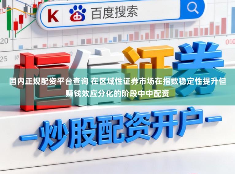 国内正规配资平台查询 在区域性证券市场在指数稳定性提升但赚钱效应分化的阶段中中配资