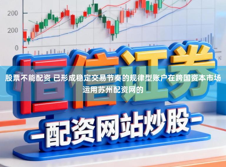 股票不能配资 已形成稳定交易节奏的规律型账户在跨国资本市场运用苏州配资网的