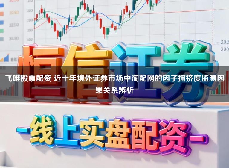 飞唯股票配资 近十年境外证券市场中淘配网的因子拥挤度监测因果关系辨析