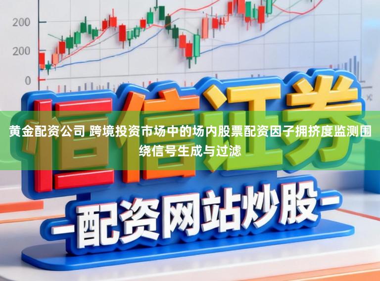 黄金配资公司 跨境投资市场中的场内股票配资因子拥挤度监测围绕信号生成与过滤