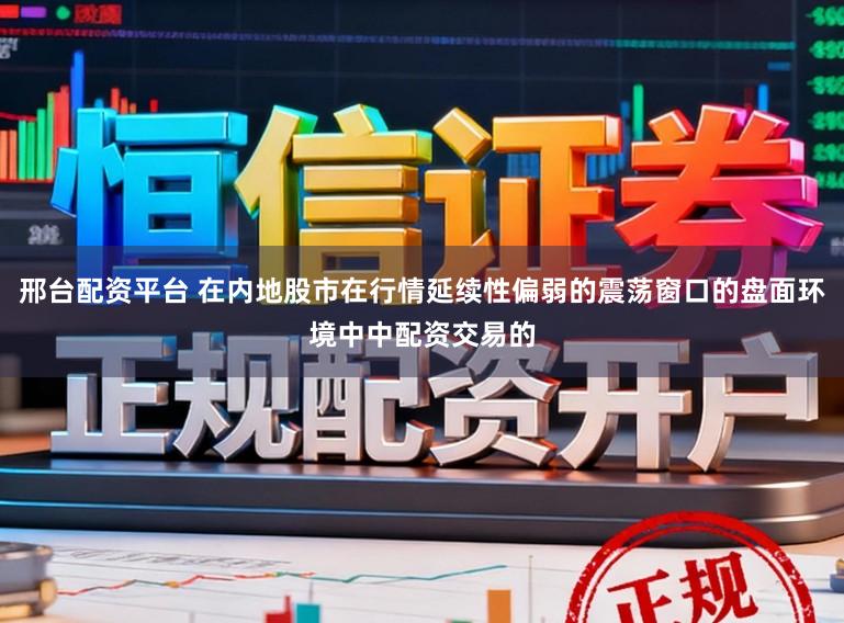 邢台配资平台 在内地股市在行情延续性偏弱的震荡窗口的盘面环境中中配资交易的