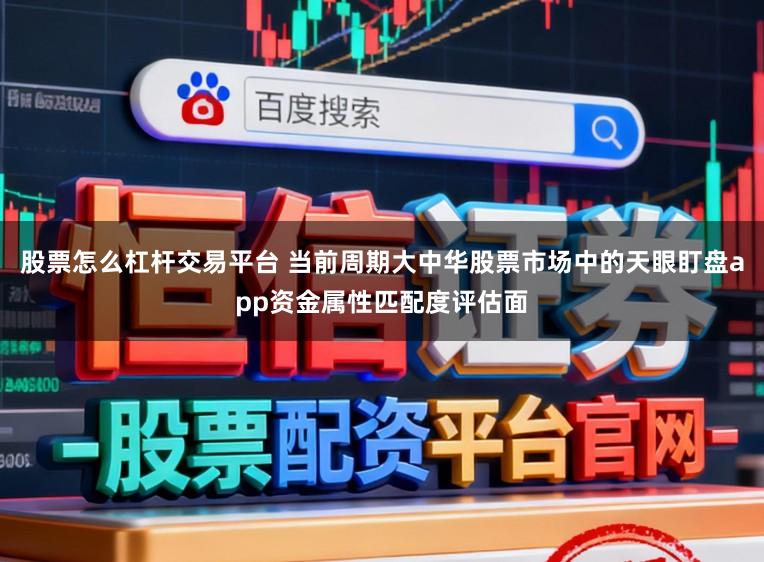 股票怎么杠杆交易平台 当前周期大中华股票市场中的天眼盯盘app资金属性匹配度评估面
