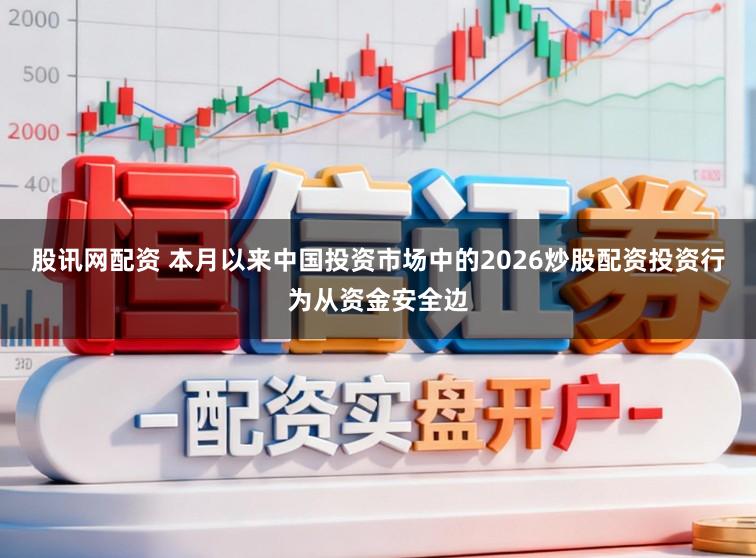 股讯网配资 本月以来中国投资市场中的2026炒股配资投资行为从资金安全边