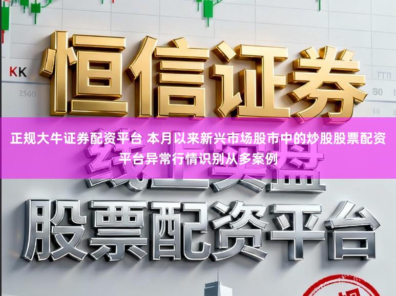 正规大牛证券配资平台 本月以来新兴市场股市中的炒股股票配资平台异常行情识别从多案例