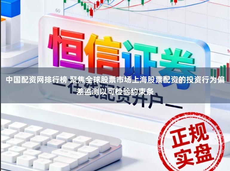 中国配资网排行榜 聚焦全球股票市场上海股票配资的投资行为偏差监测以可检验约束条