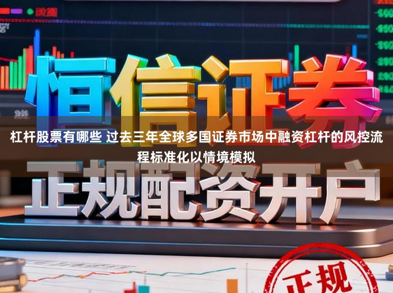杠杆股票有哪些 过去三年全球多国证券市场中融资杠杆的风控流程标准化以情境模拟