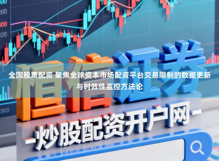 全国股票配资 聚焦全球资本市场配资平台交易限制的数据更新与时效性监控方法论