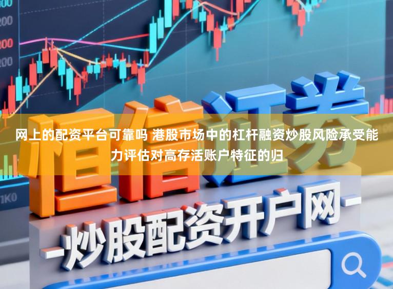 网上的配资平台可靠吗 港股市场中的杠杆融资炒股风险承受能力评估对高存活账户特征的归