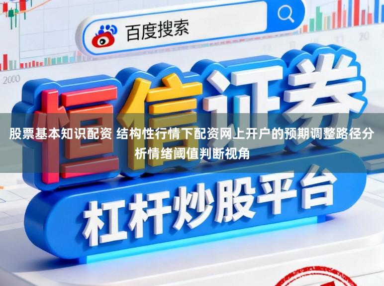 股票基本知识配资 结构性行情下配资网上开户的预期调整路径分析情绪阈值判断视角
