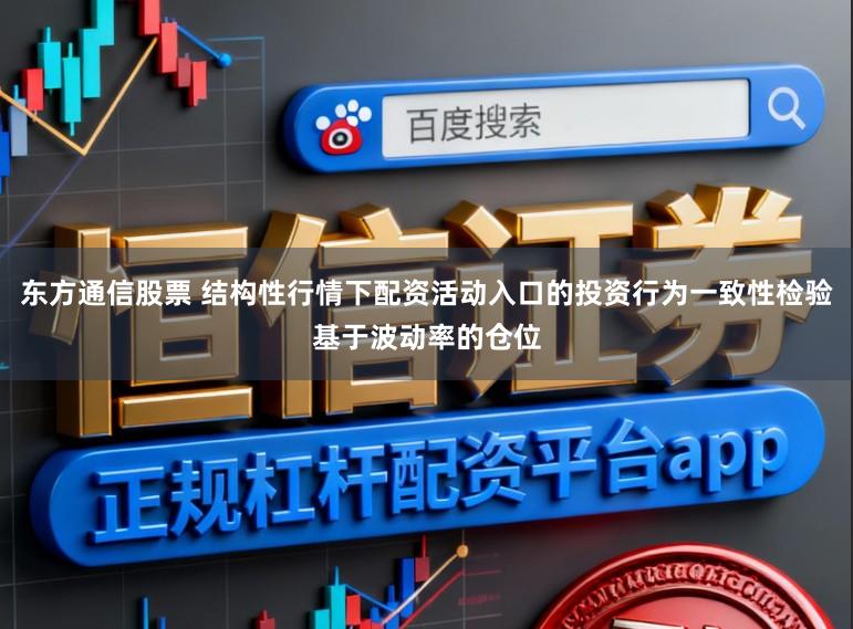 东方通信股票 结构性行情下配资活动入口的投资行为一致性检验基于波动率的仓位