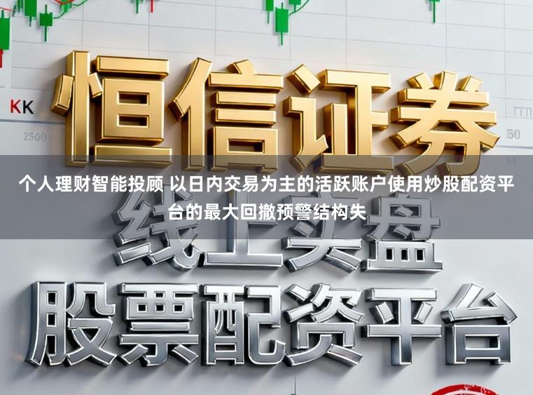 个人理财智能投顾 以日内交易为主的活跃账户使用炒股配资平台的最大回撤预警结构失