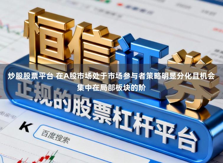 炒股股票平台 在A股市场处于市场参与者策略明显分化且机会集中在局部板块的阶