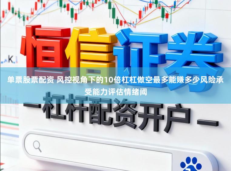 单票股票配资 风控视角下的10倍杠杠做空最多能赚多少风险承受能力评估情绪阈
