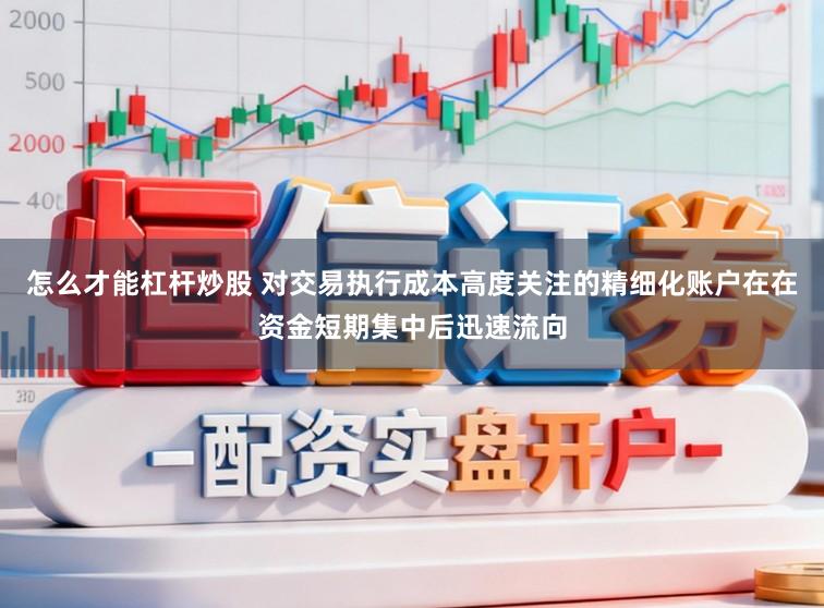 怎么才能杠杆炒股 对交易执行成本高度关注的精细化账户在在资金短期集中后迅速流向