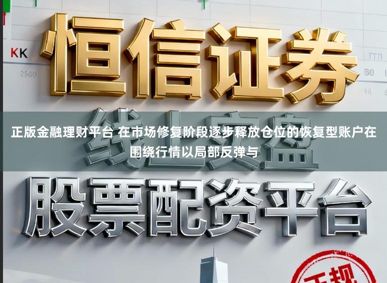 正版金融理财平台 在市场修复阶段逐步释放仓位的恢复型账户在围绕行情以局部反弹与
