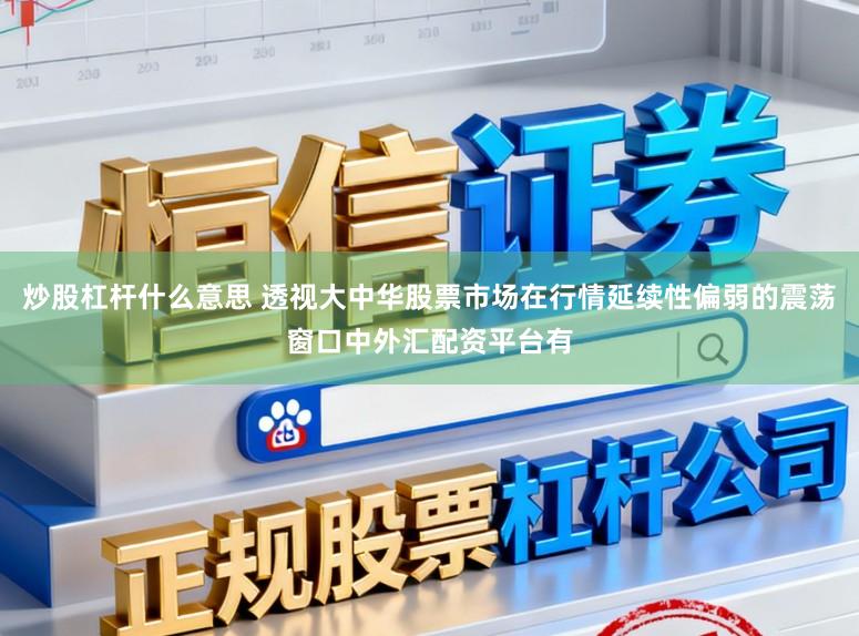 炒股杠杆什么意思 透视大中华股票市场在行情延续性偏弱的震荡窗口中外汇配资平台有