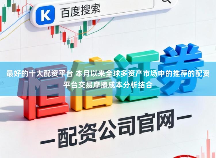 最好的十大配资平台 本月以来全球多资产市场中的推荐的配资平台交易摩擦成本分析结合