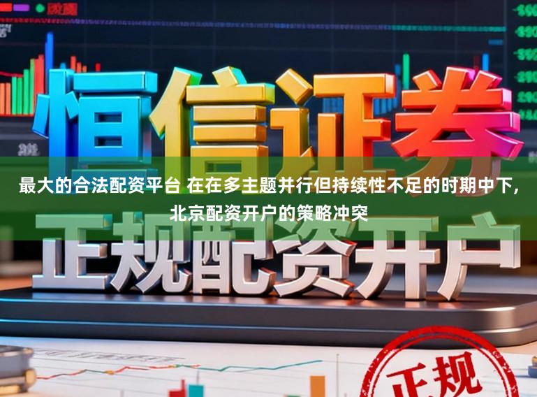 最大的合法配资平台 在在多主题并行但持续性不足的时期中下，北京配资开户的策略冲突