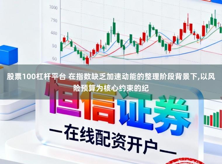 股票100杠杆平台 在指数缺乏加速动能的整理阶段背景下，以风险预算为核心约束的纪