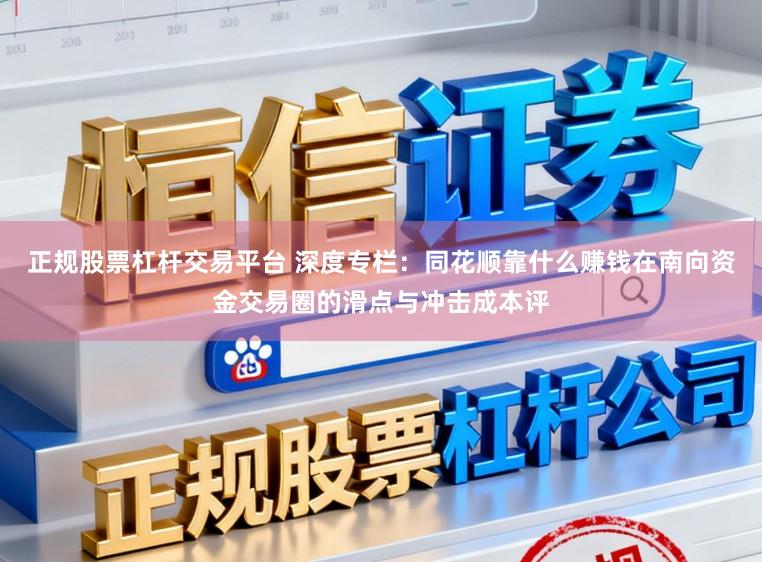 正规股票杠杆交易平台 深度专栏：同花顺靠什么赚钱在南向资金交易圈的滑点与冲击成本评