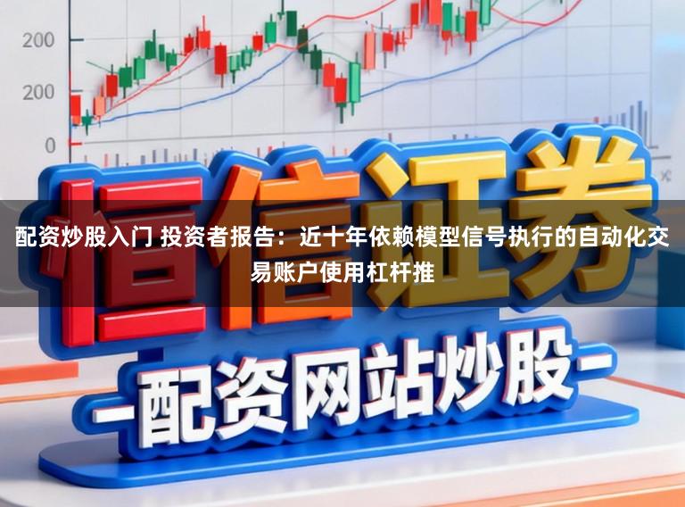 配资炒股入门 投资者报告：近十年依赖模型信号执行的自动化交易账户使用杠杆推