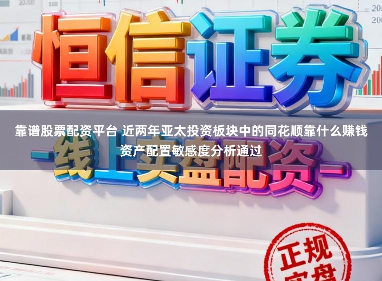 靠谱股票配资平台 近两年亚太投资板块中的同花顺靠什么赚钱资产配置敏感度分析通过