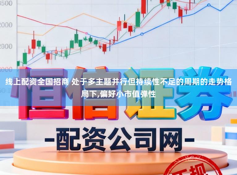线上配资全国招商 处于多主题并行但持续性不足的周期的走势格局下，偏好小市值弹性