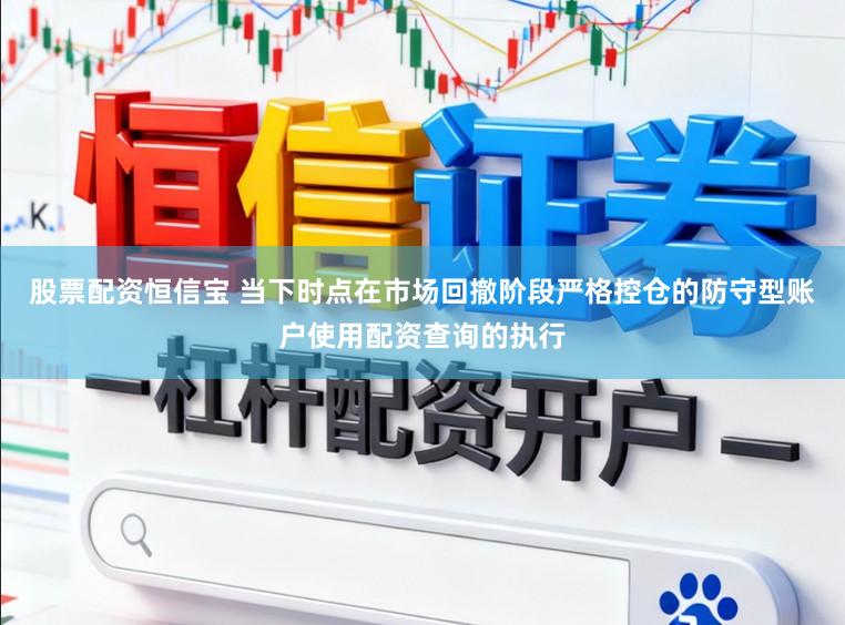 股票配资恒信宝 当下时点在市场回撤阶段严格控仓的防守型账户使用配资查询的执行