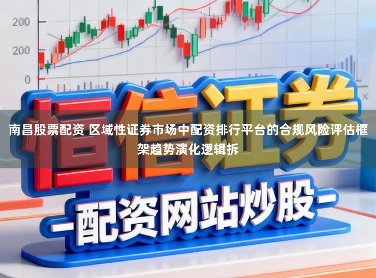南昌股票配资 区域性证券市场中配资排行平台的合规风险评估框架趋势演化逻辑拆