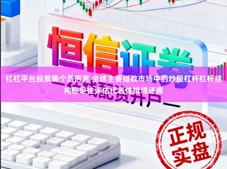 杠杠平台股票哪个最厉害 全球主要指数市场中的炒股杠杆杠杆结构稳定性评估代表性情境还原