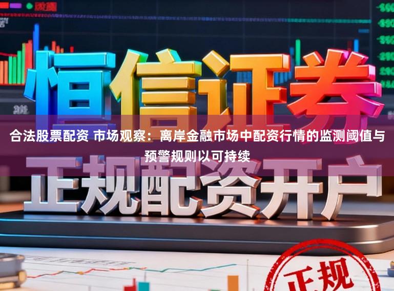 合法股票配资 市场观察：离岸金融市场中配资行情的监测阈值与预警规则以可持续