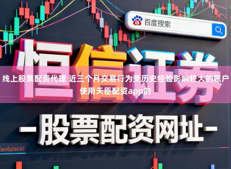 线上股票配资代理 近三个月交易行为受历史经验影响较大的账户使用天臣配资app的