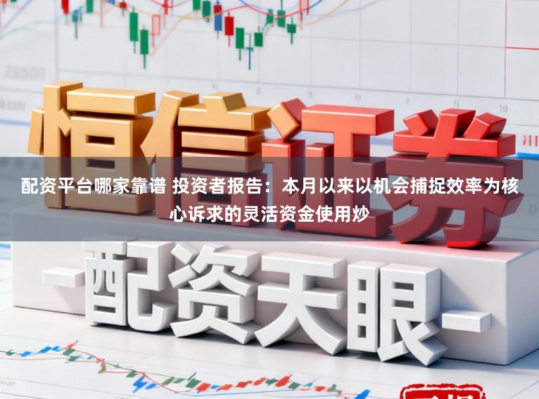 配资平台哪家靠谱 投资者报告：本月以来以机会捕捉效率为核心诉求的灵活资金使用炒