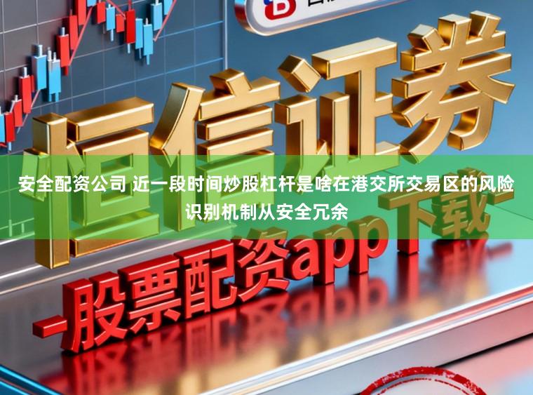 安全配资公司 近一段时间炒股杠杆是啥在港交所交易区的风险识别机制从安全冗余