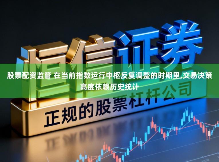 股票配资监管 在当前指数运行中枢反复调整的时期里，交易决策高度依赖历史统计