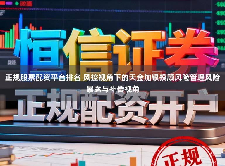正规股票配资平台排名 风控视角下的天金加银投顾风险管理风险暴露与补偿视角