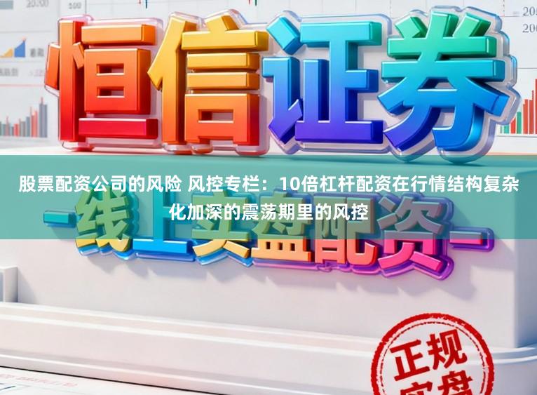 股票配资公司的风险 风控专栏:10倍杠杆配资在行情结构复杂化加深的震荡期里的风控