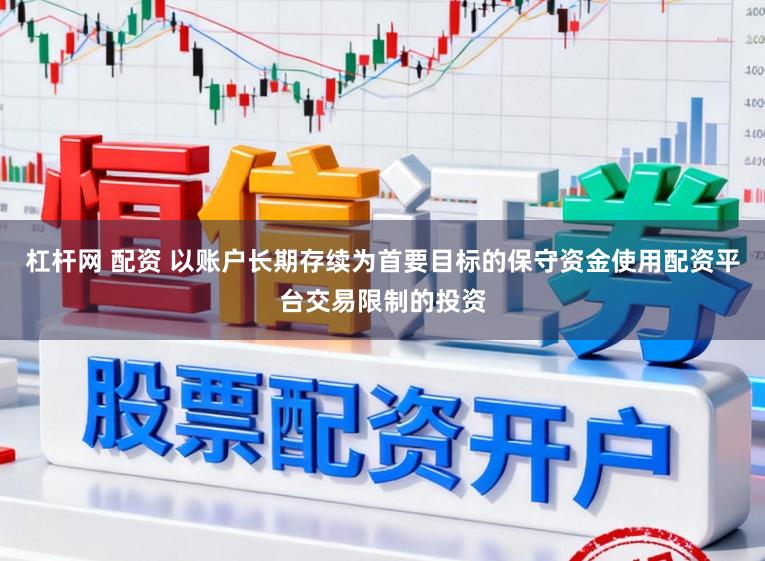 杠杆网 配资 以账户长期存续为首要目标的保守资金使用配资平台交易限制的投资