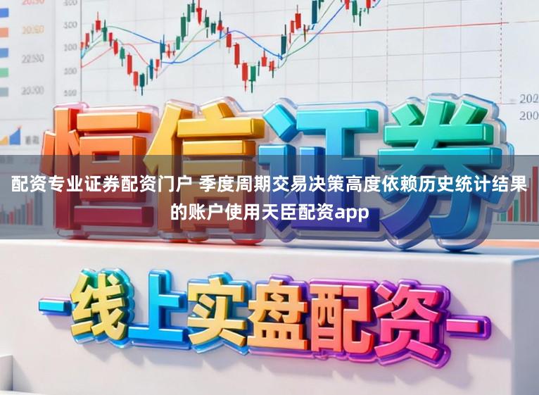 配资专业证券配资门户 季度周期交易决策高度依赖历史统计结果的账户使用天臣配资app