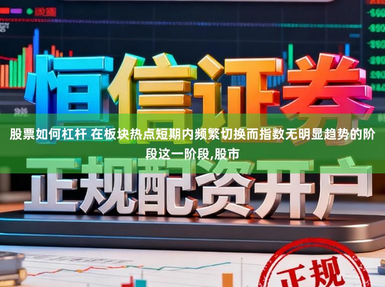 股票如何杠杆 在板块热点短期内频繁切换而指数无明显趋势的阶段这一阶段，股市