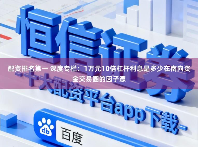 配资排名第一 深度专栏：1万元10倍杠杆利息是多少在南向资金交易圈的因子漂