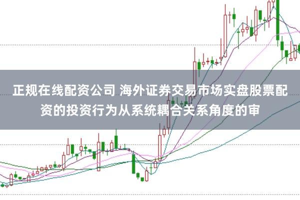 正规在线配资公司 海外证券交易市场实盘股票配资的投资行为从系统耦合关系角度的审