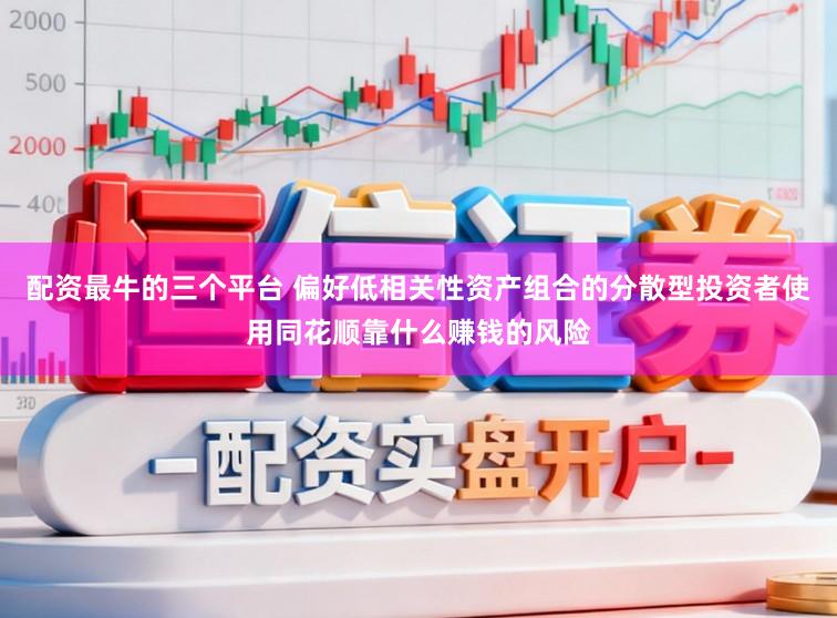 配资最牛的三个平台 偏好低相关性资产组合的分散型投资者使用同花顺靠什么赚钱的风险