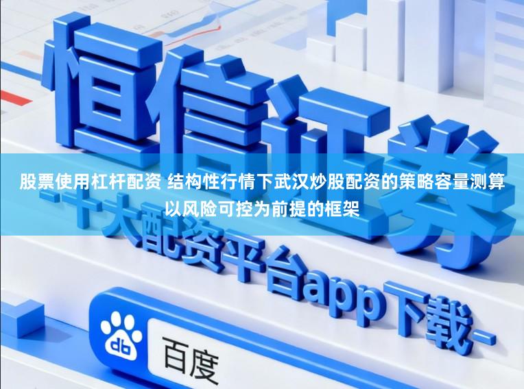 股票使用杠杆配资 结构性行情下武汉炒股配资的策略容量测算以风险可控为前提的框架