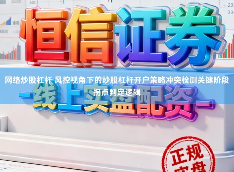 网络炒股杠杆 风控视角下的炒股杠杆开户策略冲突检测关键阶段拐点判定逻辑