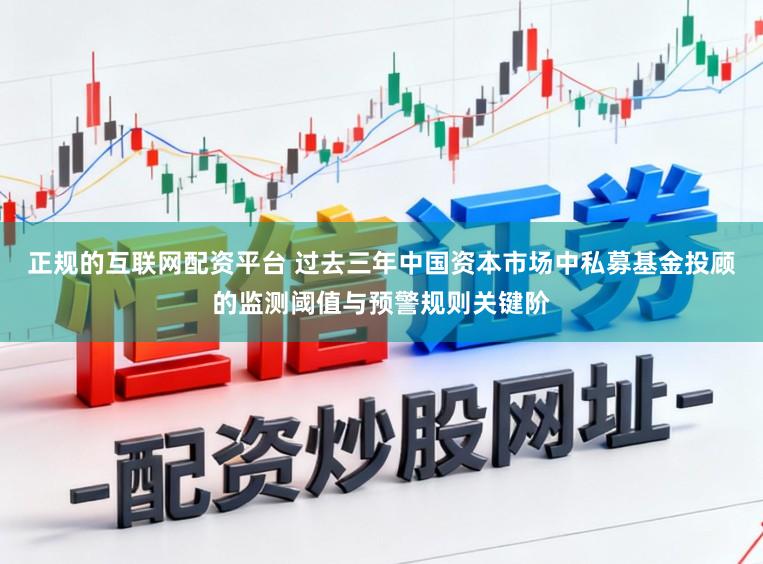 正规的互联网配资平台 过去三年中国资本市场中私募基金投顾的监测阈值与预警规则关键阶