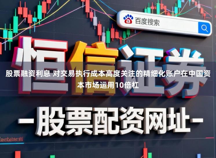 股票融资利息 对交易执行成本高度关注的精细化账户在中国资本市场运用10倍杠