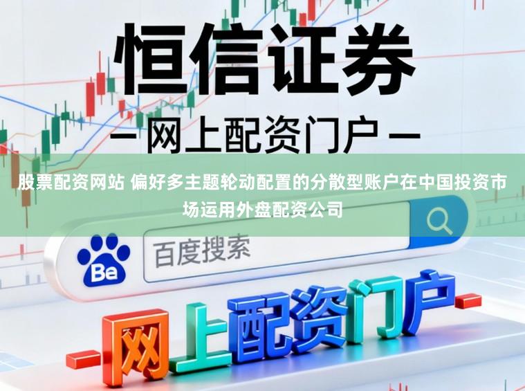 股票配资网站 偏好多主题轮动配置的分散型账户在中国投资市场运用外盘配资公司