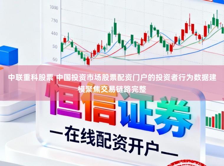中联重科股票 中国投资市场股票配资门户的投资者行为数据建模聚焦交易链路完整